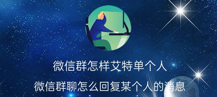 微信群怎样艾特单个人 微信群聊怎么回复某个人的消息，并提醒他？